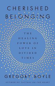 Cherished Belonging: The Healing Power of Love in Divided Times by Gregory Boyle