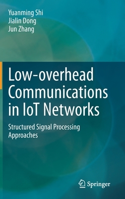 Low-Overhead Communications in Iot Networks: Structured Signal Processing Approaches by Jun Zhang, Jialin Dong, Yuanming Shi