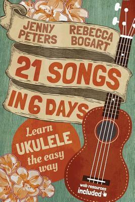 21 Songs in 6 Days: Learn to Play Ukulele the Easy Way: Book + Online Video (Beginning Ukulele Songs 1) by Jenny Peters, Joe Barstad, Loretta Crum, Rebecca Bogart