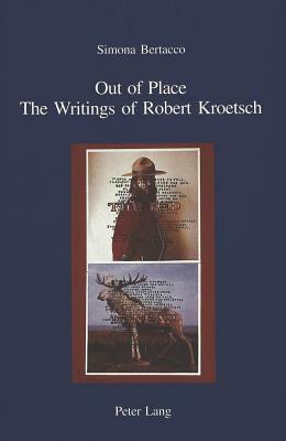 Out of Place: The Writings of Robert Kroetsch by Simona Bertacco