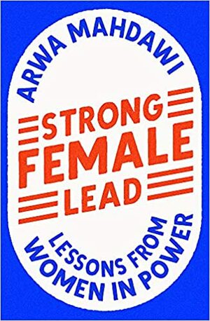 Strong Female Lead: Lessons from Women in Power by Arwa Mahdawi
