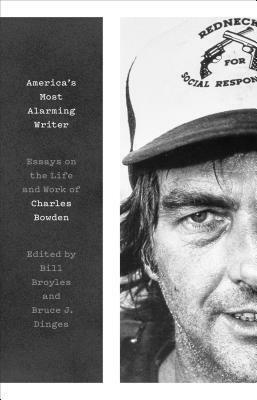 America's Most Alarming Writer: Essays on the Life and Work of Charles Bowden by Todd Schack, Charles Bowden, Walt Bartholomew, William deBuys, Melissa Harris, Tom Zoellner, Eugene Richards, Molly Molloy, Michael P. Berman, Alan Weisman, Phil Jordan, Cal Lash, Tony Davis, Leslie Marmon Silko, William Langewiesche, Kim Sanders, Don Henry Ford Jr., Gary Paul Nabhan, Joseph C. Wilder, Julián Cardona, Mike Evans, Molly McKasson, Barbara Houlberg, Ray Carroll, Judy Nolte Temple, Peg Bowden, Jim Harrison, Tim Schaffner, Kathleen Dannreuther, Ken Sanders, Mary Martha Miles, Richard Grant, Jack Dykinga, Norma Coile, James Galvin, Michael Lundgren, Scott Carrier, Katie Lee, Bill Broyles, Clara Jeffery, Gregory McNamee, Rebecca Saletan, Alice Leora Briggs, Philip Caputo, Winifred J. Bundy, Luis Alberto Urrea, Kasey Anderson, Francisco Cantú, Tom Sheridan, Bruce J. Dinges, David F. Allmendinger