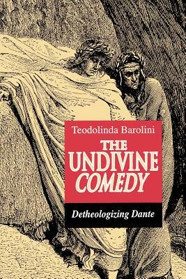 The Undivine Comedy: Detheologizing Dante by Teodolinda Barolini