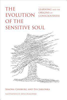 The Evolution of the Sensitive Soul: Learning and the Origins of Consciousness by Eva Jablonka, Simona Ginsburg
