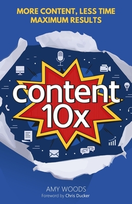 Content 10x: More Content, Less Time, Maximum Results by Amy Woods