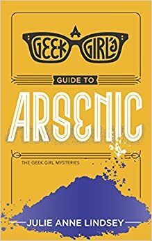 A Geek Girl's Guide to Arsenic by Julie Anne Lindsey