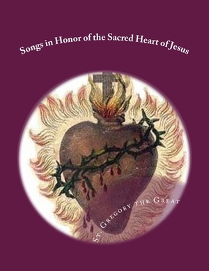 Songs in Honor of the Sacred Heart of Jesus: Sacred Heart, Precious Blood, Sacred Wounds by Gregory The Great