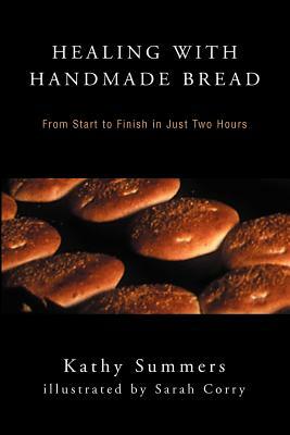 Healing with Handmade Bread: From Start to Finish in Just Two Hours by Kathy Summers