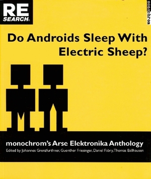 Do Androids Sleep with Electric Sheep?: monochrom's Arse Elektronika Anthology by Johannes Grenzfurthner, Thomas Ballhausen, Daniel Fabry, Gunther Friesinger