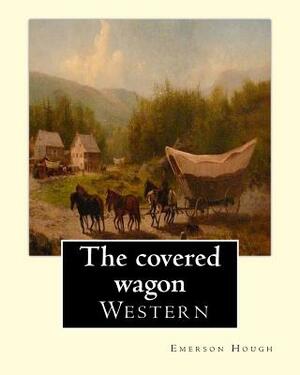 The covered wagon (1922), By Emerson Hough, A NOVEL: about a group of pioneers traveling through the old West from Kansas to Oregon. by Emerson Hough