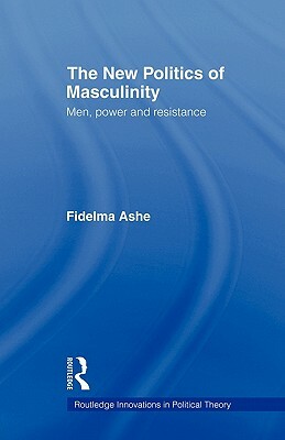 The New Politics of Masculinity: Men, Power and Resistance by Fidelma Ashe