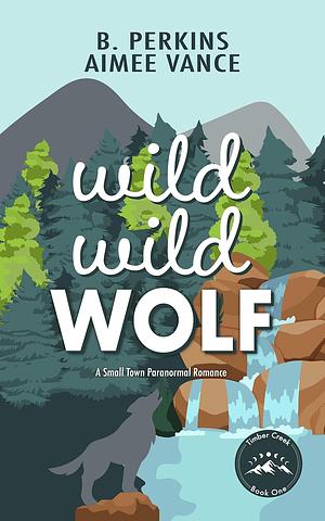 Wild Wild Wolf: A Small Town Paranormal Romance by B. Perkins, Aimee Vance