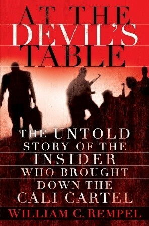 At the Devil's Table: The Untold Story of the Insider Who Brought Down the Cali Cartel by William C. Rempel