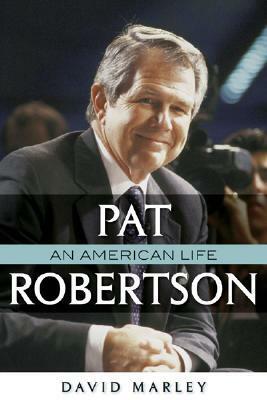 Pat Robertson: An American Life by David John Marley