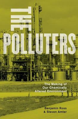 Polluters: The Making of Our Chemically Altered Environment by Benjamin Ross, Steven Amter