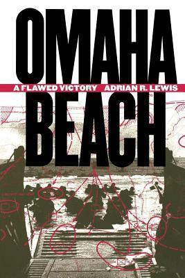 Omaha Beach: A Flawed Victory by Adrian R. Lewis