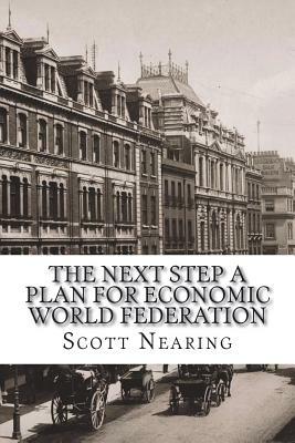 The Next Step A Plan for Economic World Federation by Scott Nearing