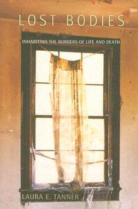 Lost Bodies: Inhabiting the Borders of Life and Death by Laura E. Tanner