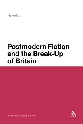 Postmodern Fiction and the Break-Up of Britain by Hywel Dix, Hywel Dix