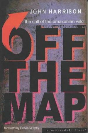 Off the Map: the call of the Amazonian wild by Dervla Murphy, John Harrison