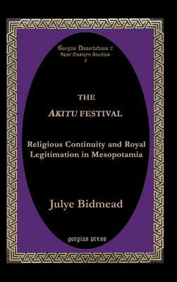 The Akitu Festival: Religious Continuity and Royal Legitimation in Mesopotamia by Julye Bidmead