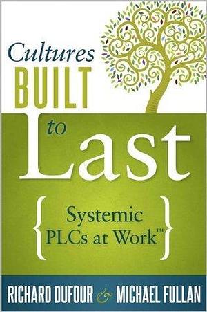 Cultures Built to Last: Systemic PLCs at Work TM by Fullan Michael, Richard DuFour, Richard DuFour