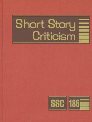Short Story Criticism, Volume 186: Criticism of the Works of Short Fiction Writers by 