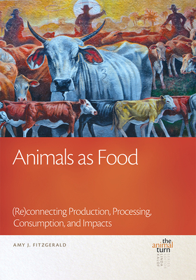 Animals as Food: (re)Connecting Production, Processing, Consumption, and Impacts by Amy J. Fitzgerald