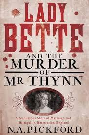 Lady Bette and the Murder of Mr Thynn: A Scandalous Story of Marriage and Betrayal in Restoration England by N.A.Pickford