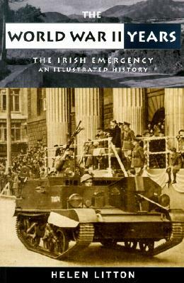 The World War II Years: The Irish Emergency; An Illustrated History by Helen Litton