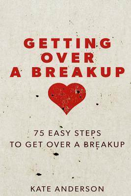 Getting Over A Breakup: 75 Easy Steps To Get Over A Breakup by Kate Anderson