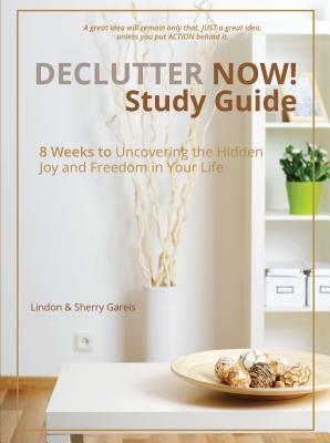 Declutter Now Study Guide: 8 Weeks to Uncovering the Hidden Joy and Freedom in Your Life by Lindon Gareis, Sherry Gareis