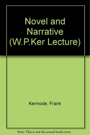 Novel And Narrative; The Twenty Fourth W. P. Ker Memorial Lecture Delivered In The University Of Glasgow 9th March, 1972 by Frank Kermode