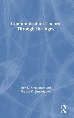 Communication Theory Through the Ages by Igor E. Klyukanov, Galina V. Sinekopova