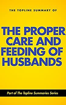 The Topline Summary of: The Proper Care and Feeding of Your Husband (Topline Summaries) by Gareth F. Baines, Brevity Books, Laura Schlessinger