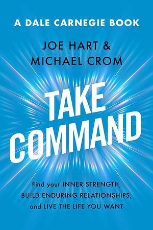 Take Command: Find Your Inner Strength, Build Enduring Relationships, and Live the Life You Want by Joe Hart, Michael A. Crom