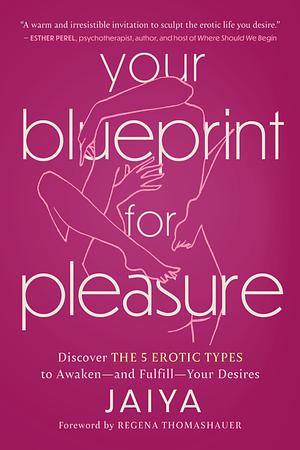 Your Blueprint for Pleasure: Discover the 5 Erotic Types to Awaken―and Fulfill―Your Desires by Jaiya, Jaiya