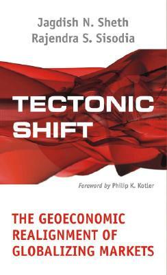 Tectonic Shift: The Geoeconomic Realignment of Globalizing Markets by Rajendra Sisodia, Jagdish N. Sheth