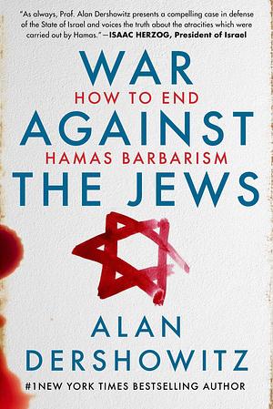 War Against the Jews: How to End Hamas Barbarism by Alan M. Dershowitz, Alan M. Dershowitz