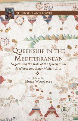 Queenship in the Mediterranean: Negotiating the Role of the Queen in the Medieval and Early Modern Eras by 
