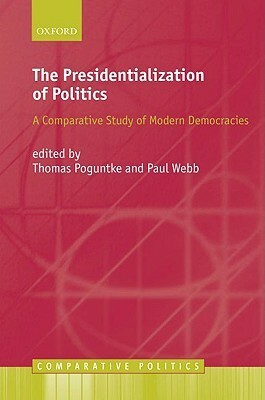 The Presidentialization of Politics: A Comparative Study of Modern Democracies by Thomas Poguntke, Paul Webb