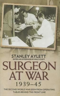 Surgeon at War: The Second World War Seen from Operating Tables Behind the Front Line by Stanley Aylett