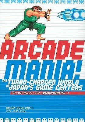 Arcade Mania: The Turbo-Charged World of Japan's Game Centers by Brian Ashcraft