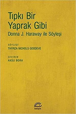 Tıpkı Bir Yaprak Gibi: Donna J Haraway ile Söyleşi by Donna J. Haraway, Thyrza Nichols Goodeve