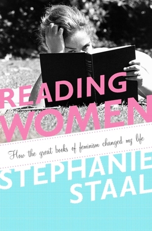 Reading Women: How the Great Books of Feminism Changed My Life by Stephanie Staal