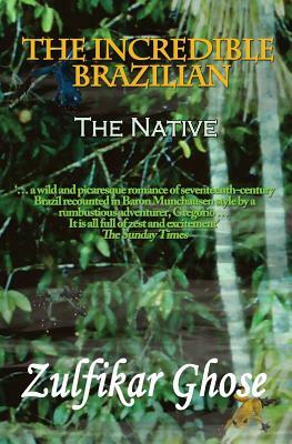 The Incredible Brazilian: The Native by Zulfikar Ghose