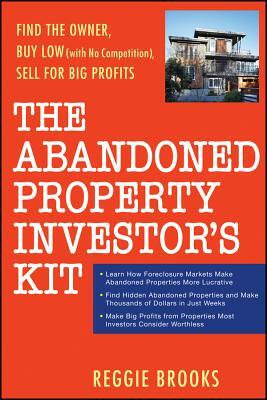 The Abandoned Property Investor's Kit: Find the Owner, Buy Low (with No Competition), Sell for Big Profits by Reggie Brooks