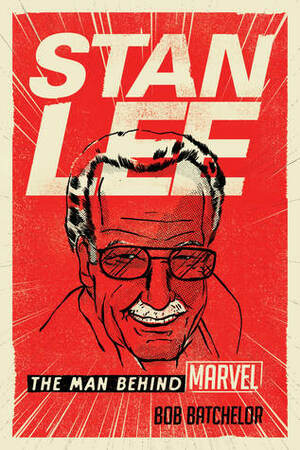 Stan Lee: The Man Behind Marvel by Bob Batchelor