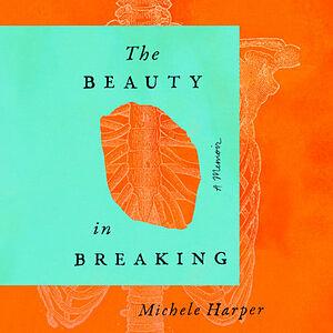 The Beauty in Breaking: A Memoir by Michele Harper