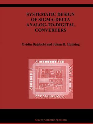 Systematic Design of Sigma-Delta Analog-To-Digital Converters by Ovidiu Bajdechi, Johan Huijsing